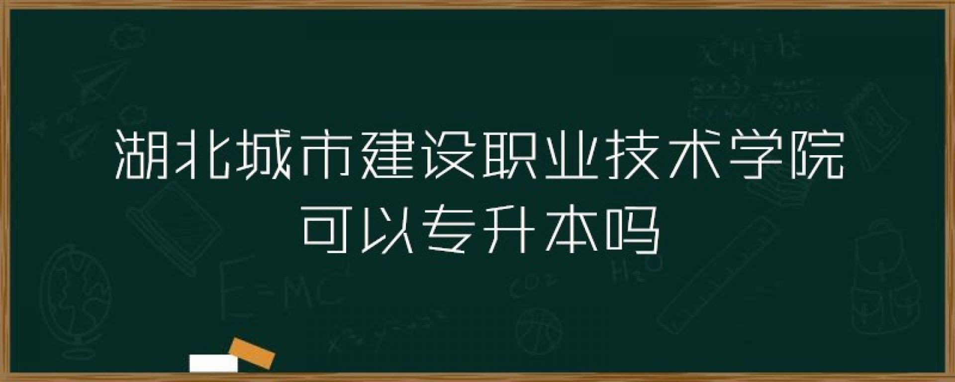 湖北城市建设职业技术学院可以专升本吗