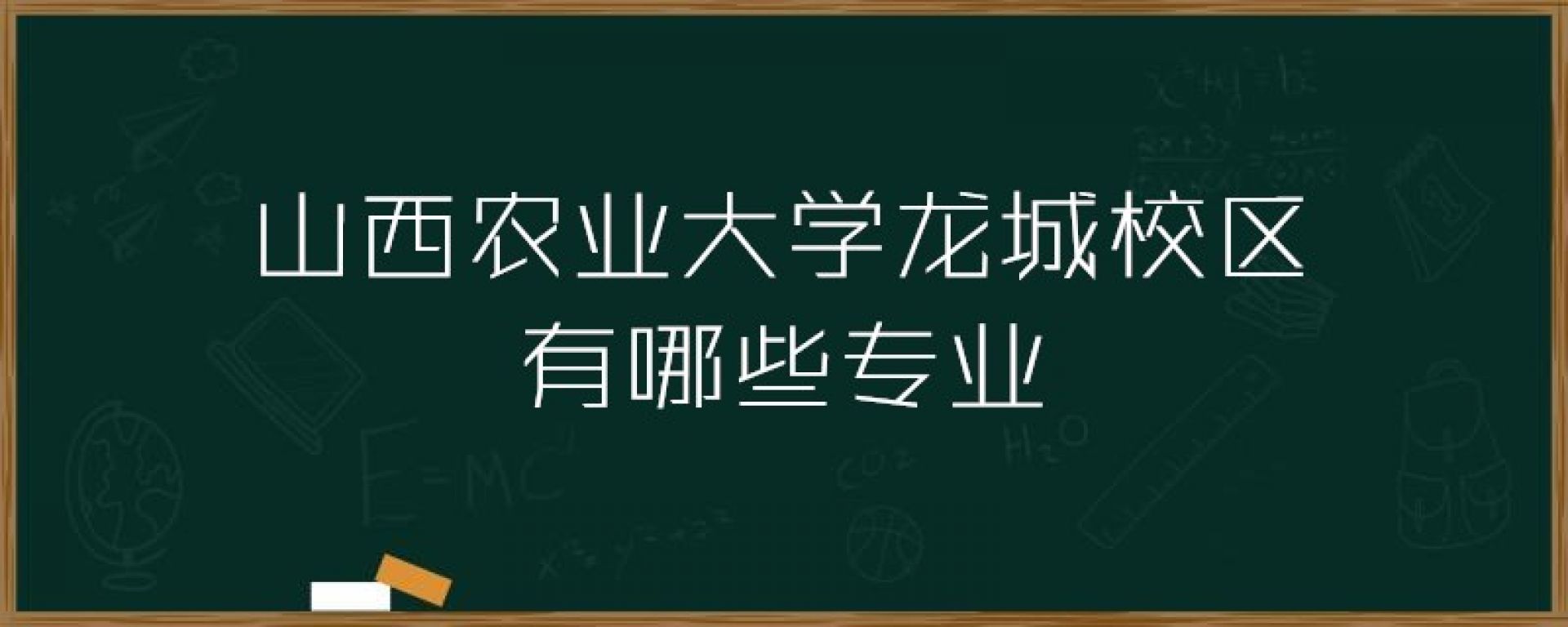 山西农业大学龙城校区有哪些专业