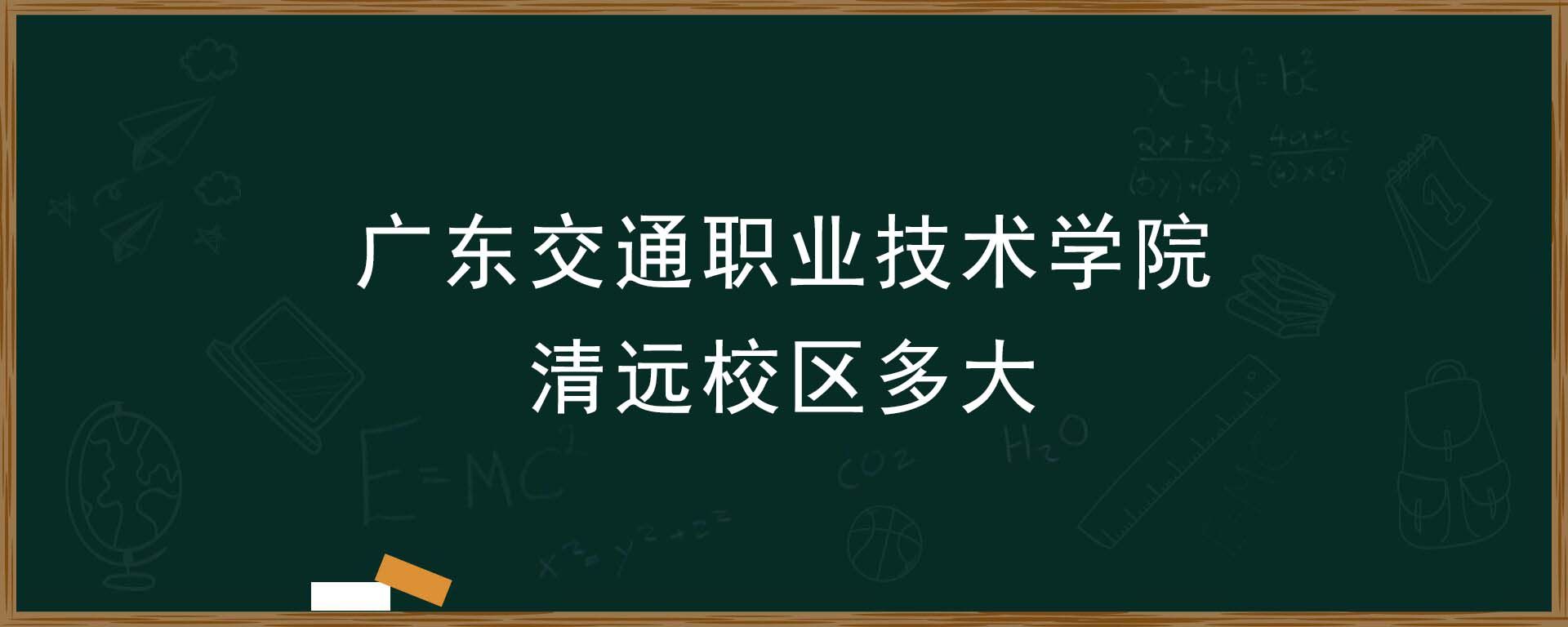 广东交通职业技术学院清远校区多大