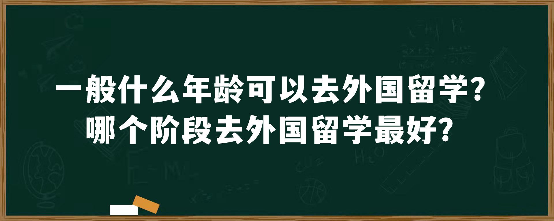 一般什么年龄可以去外国留学？哪个阶段去外国留学最好？