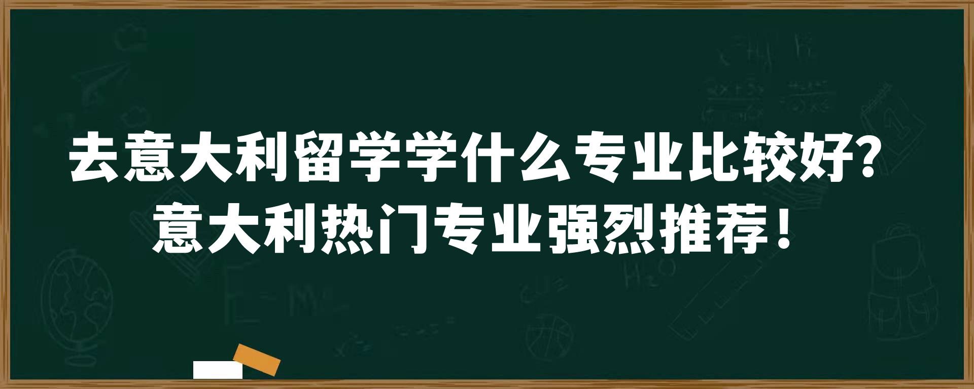 去意大利留学学什么专业比较好？意大利热门专业强烈推荐！