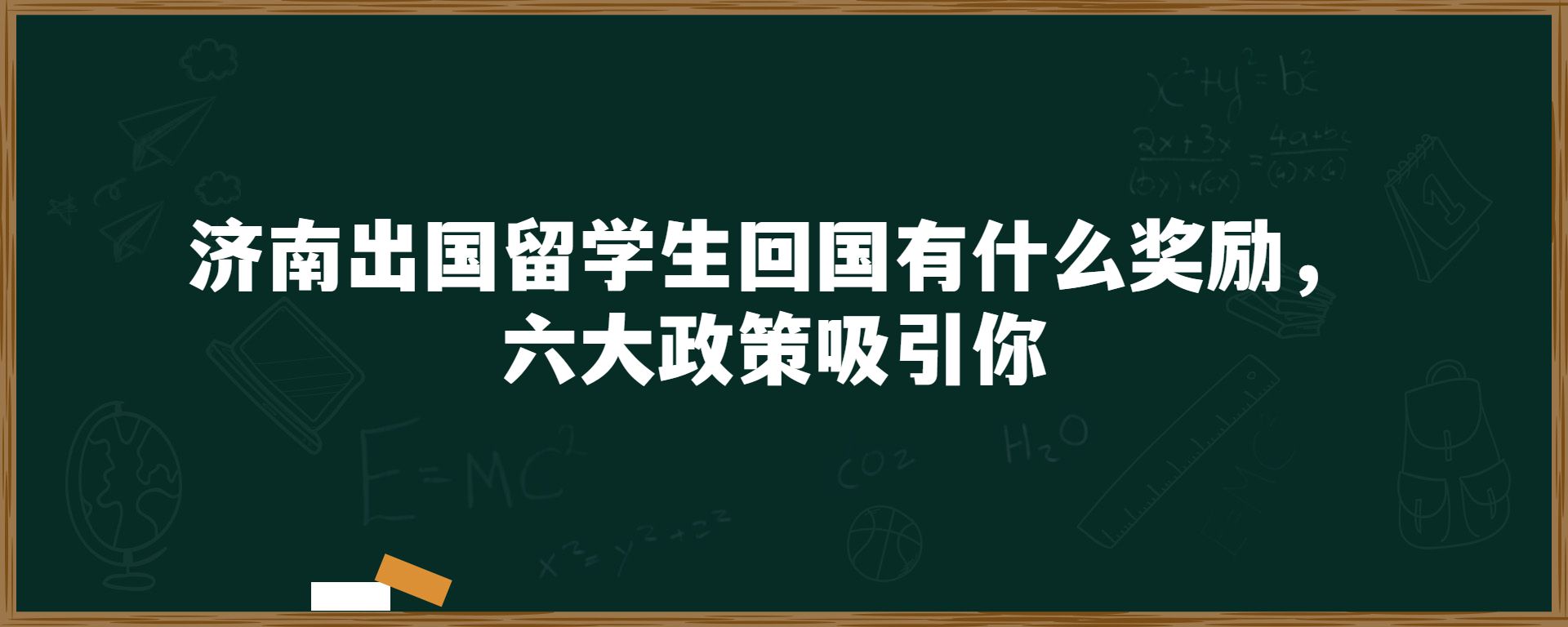 济南出国留学生回国有什么奖励，六大政策吸引你