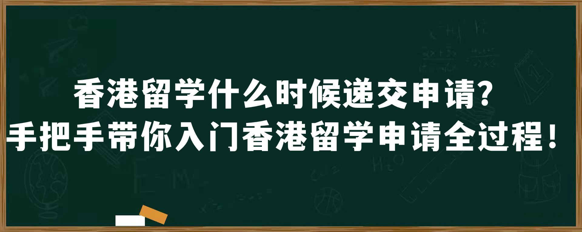 香港留学什么时候递交申请？手把手带你入门香港留学申请全过程！