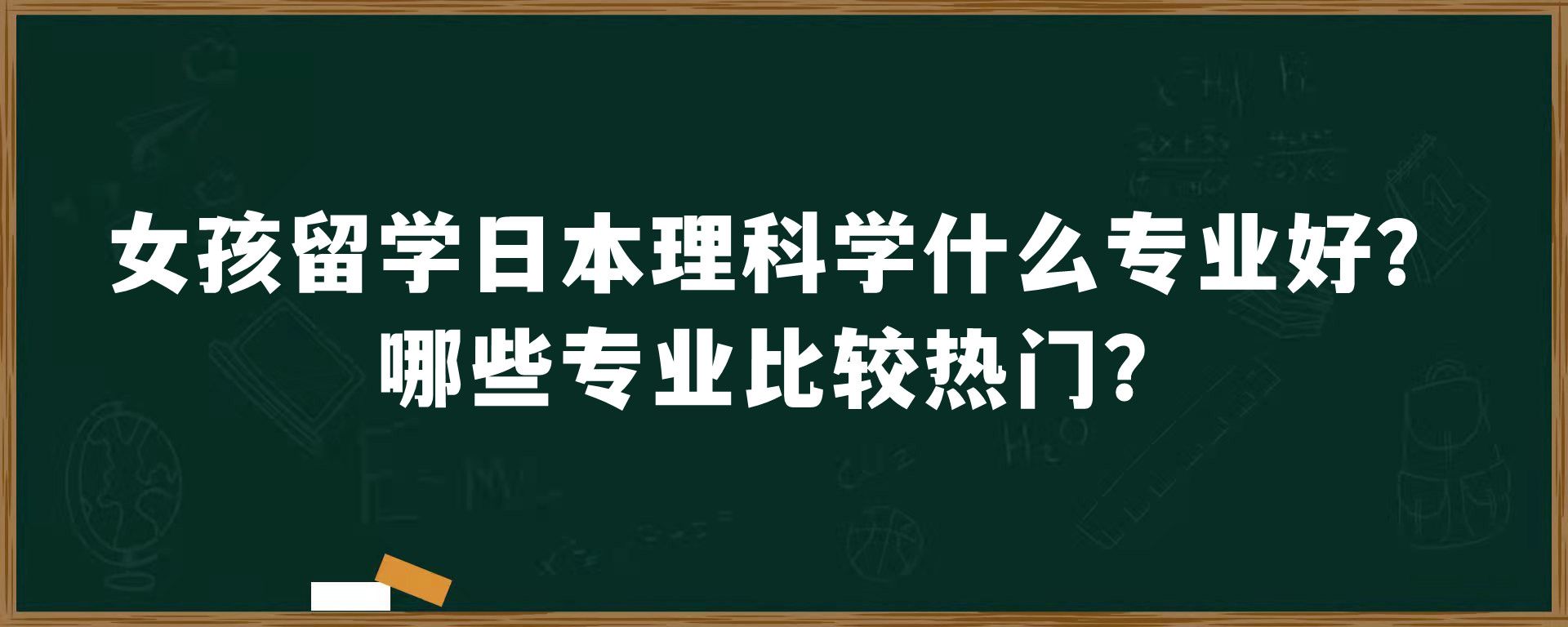 女孩留学日本理科学什么专业好？哪些专业比较热门？