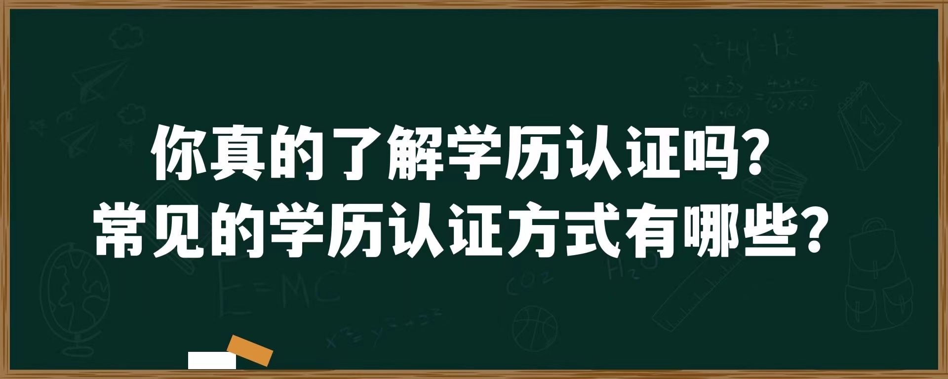 你真的了解学历认证吗？常见的学历认证方式有哪些？