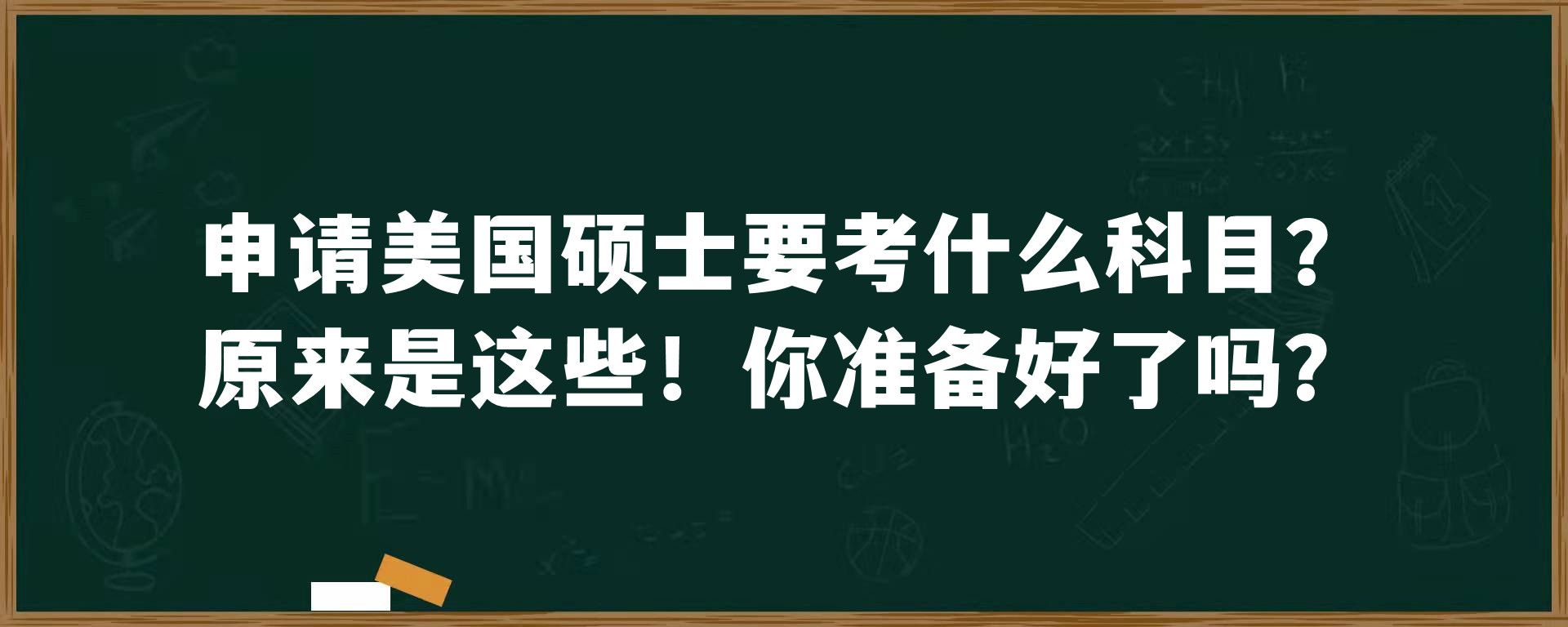 申请美国硕士要考什么科目？原来是这些！你准备好了吗？