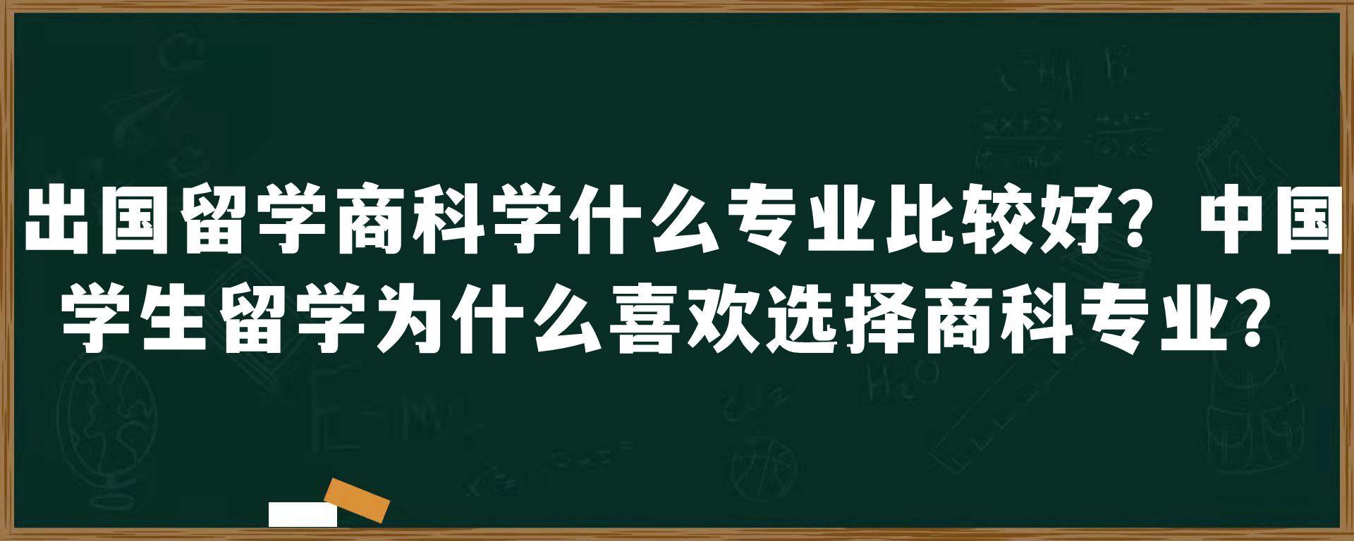 出国留学商科学什么专业比较好？中国学生留学为什么喜欢选择商科专业？