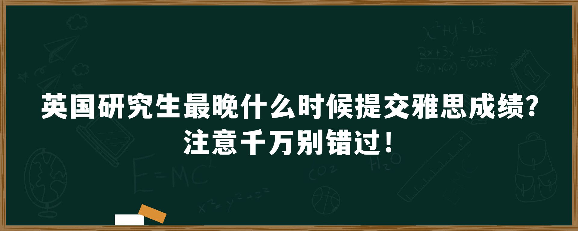 英国研究生最晚什么时候提交雅思成绩？注意千万别错过！