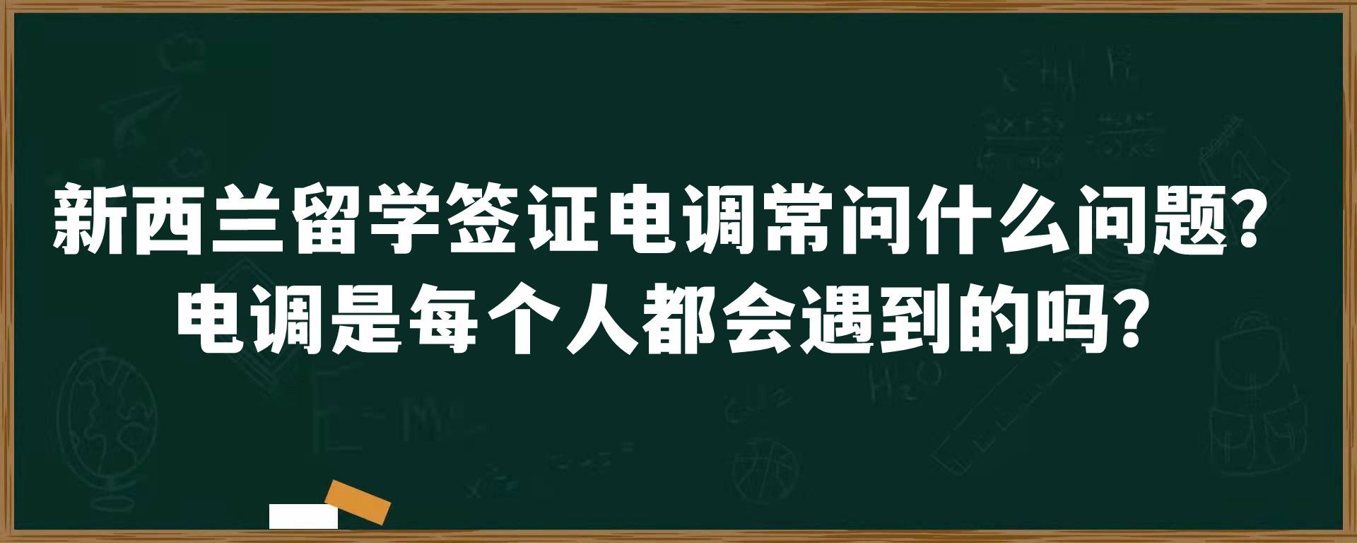 新西兰留学签证电调常问什么问题？电调是每个人都会遇到的吗？