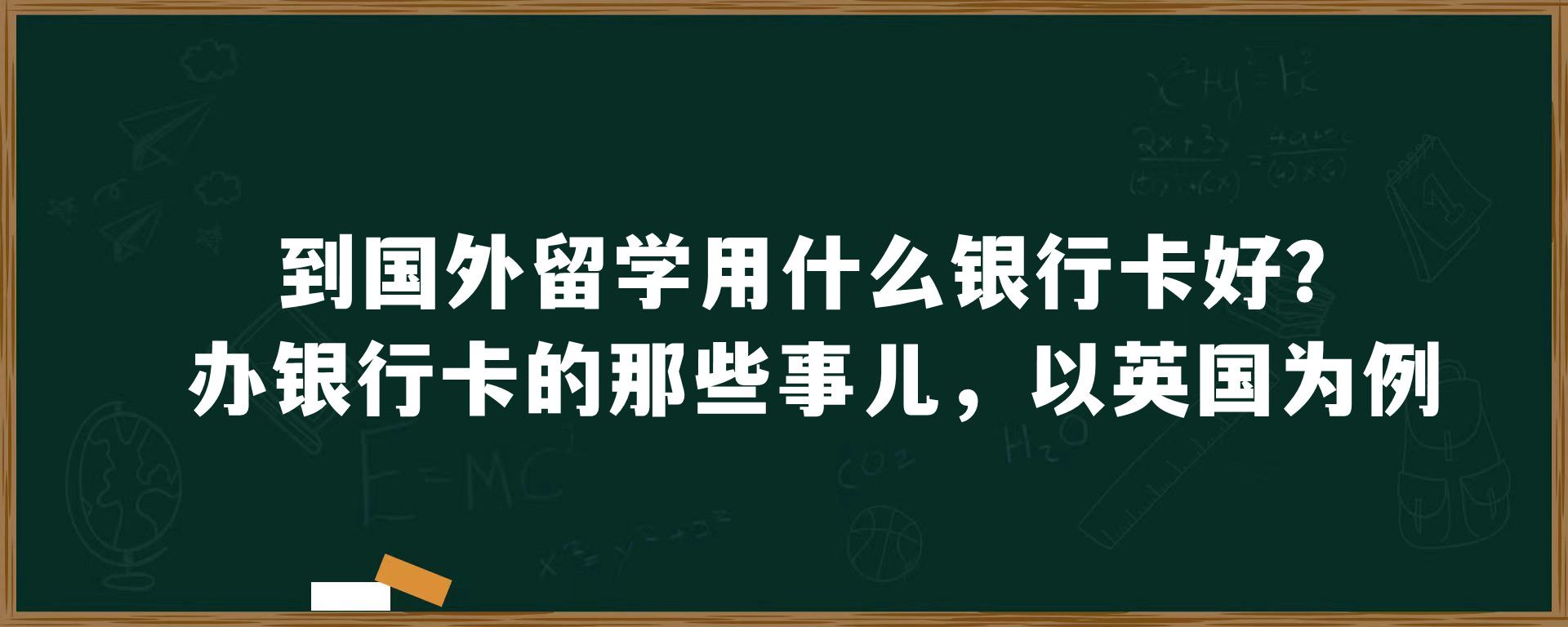 到国外留学用什么银行卡好？办银行卡的那些事儿，以英国为例