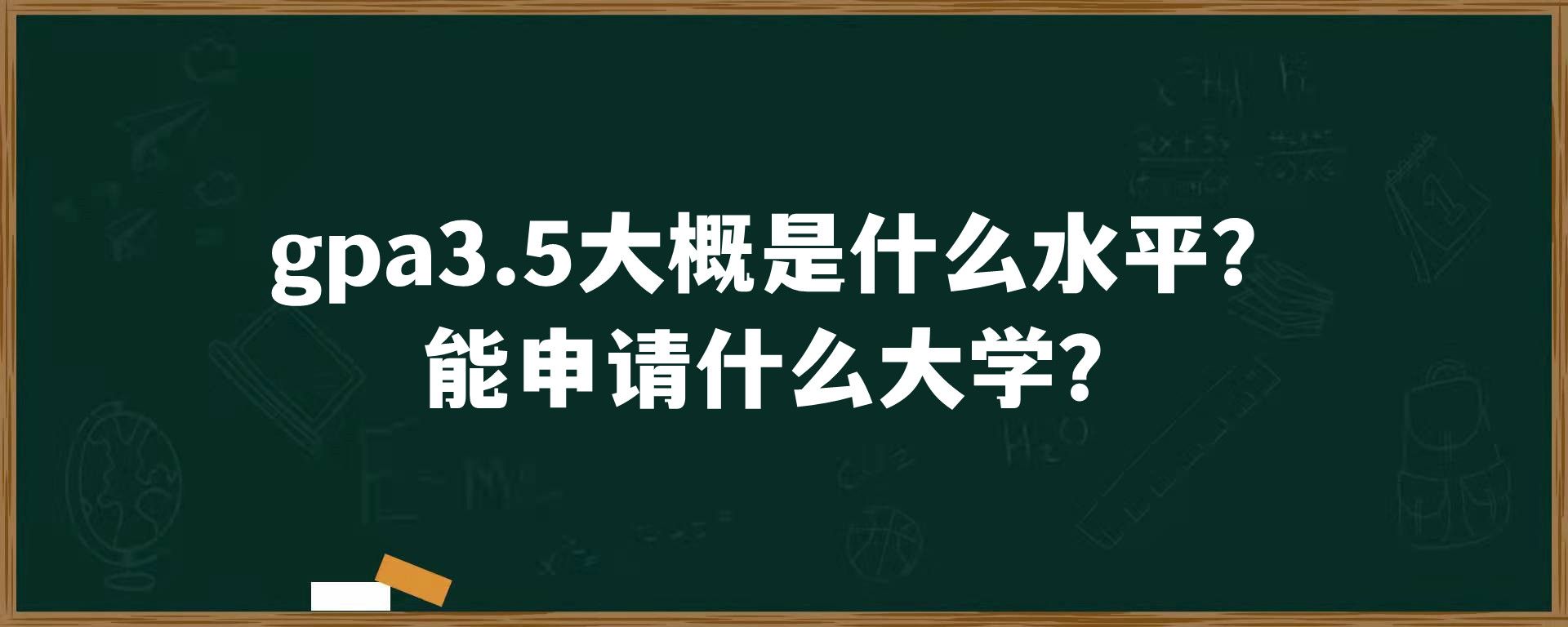 gpa3.5大概是什么水平？能申请什么大学？