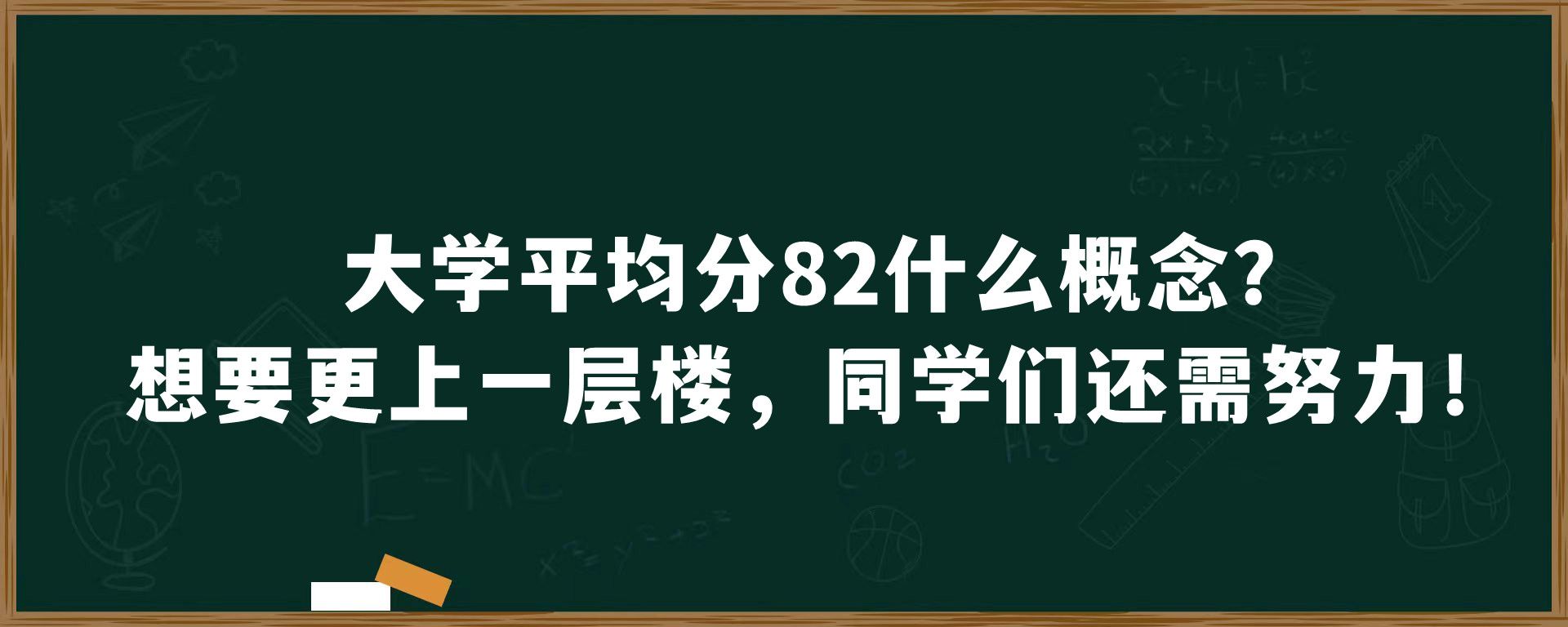 大学平均分82什么概念？想要更上一层楼，同学们还需努力！