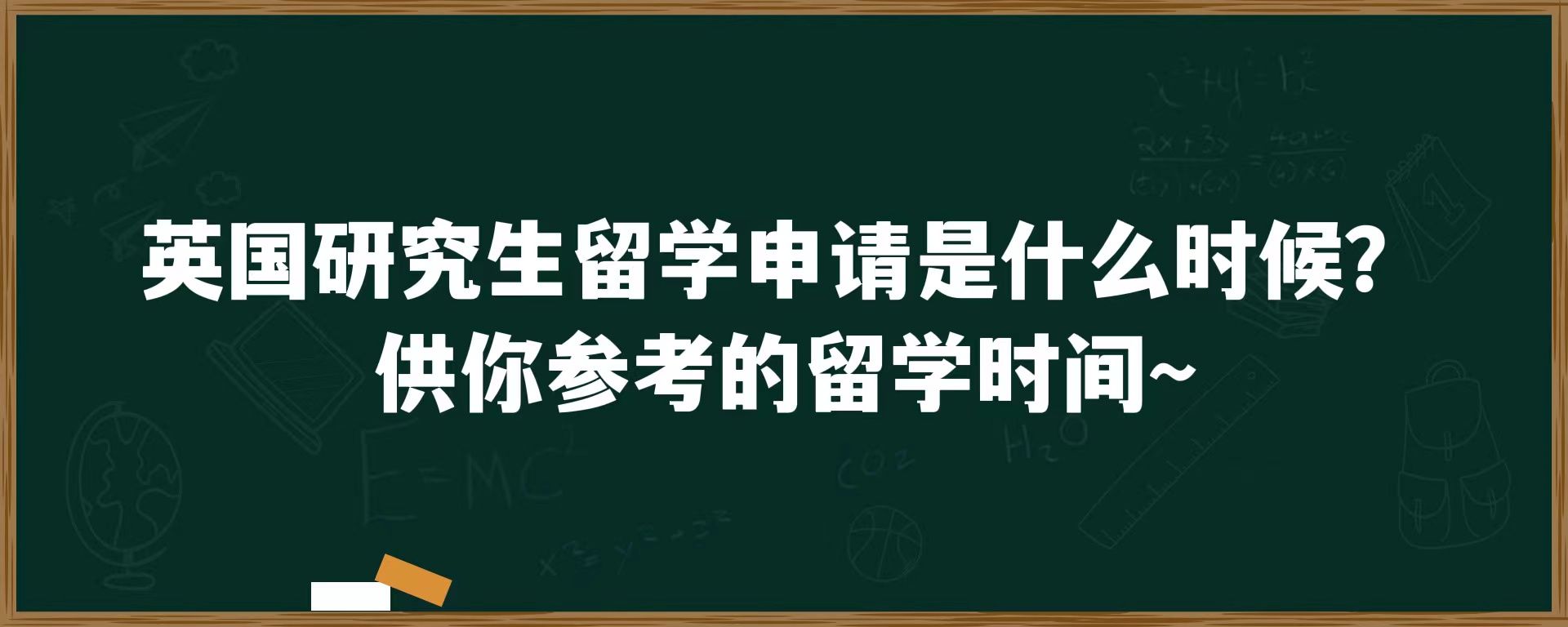 英国研究生留学申请是什么时候？供你参考的留学时间~