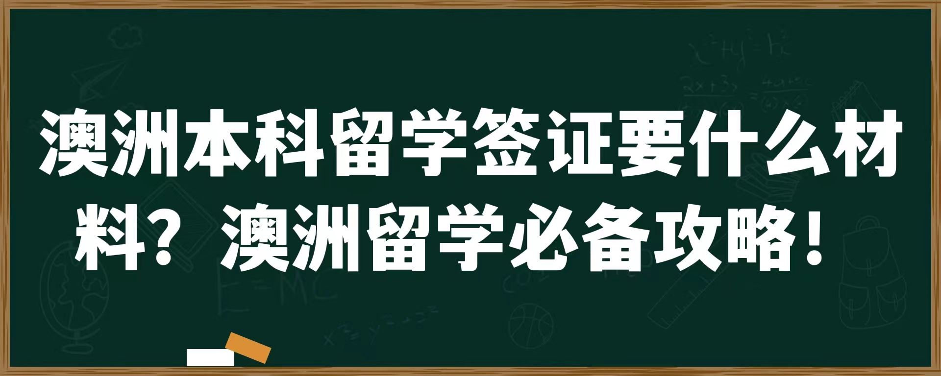 澳洲本科留学签证要什么材料？澳洲留学必备攻略！