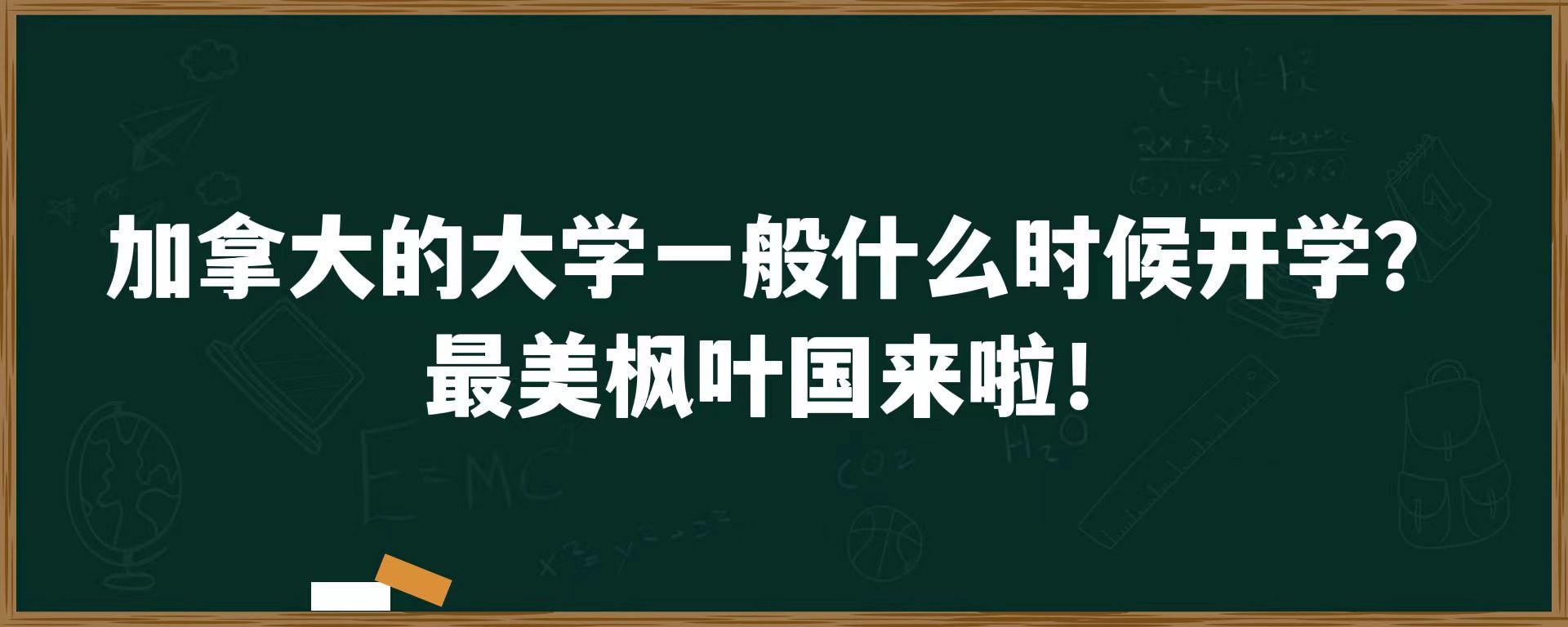 加拿大的大学一般什么时候开学？最美枫叶国来啦！