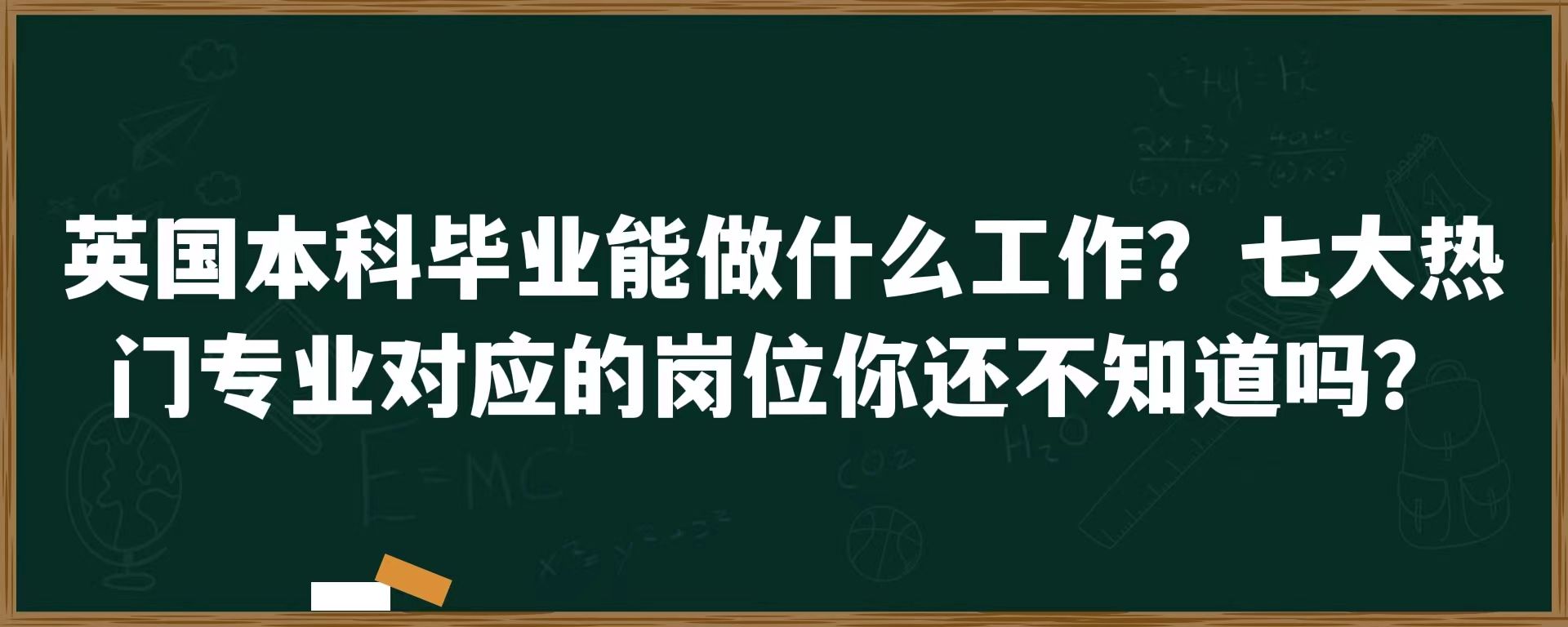 英国本科毕业能做什么工作？七大热门专业对应的岗位你还不知道吗？