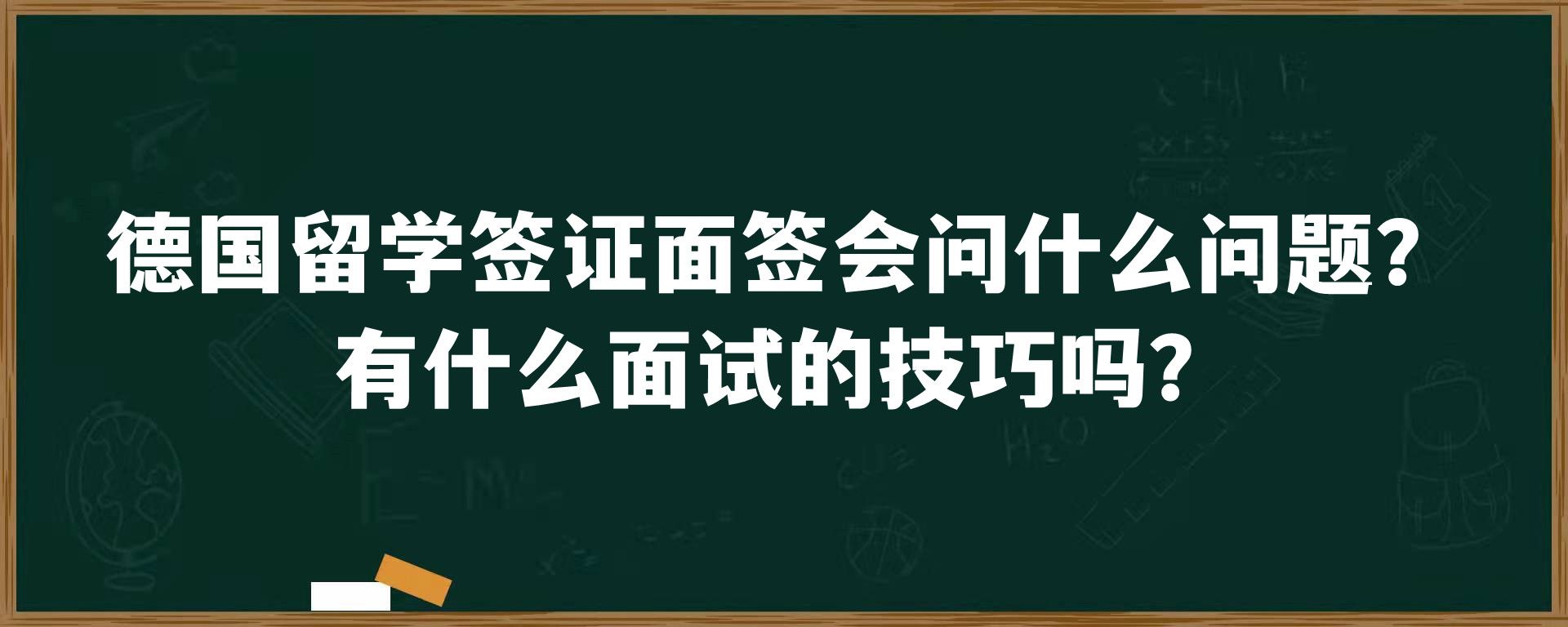 德国留学签证面签会问什么问题？有什么面试的技巧吗？