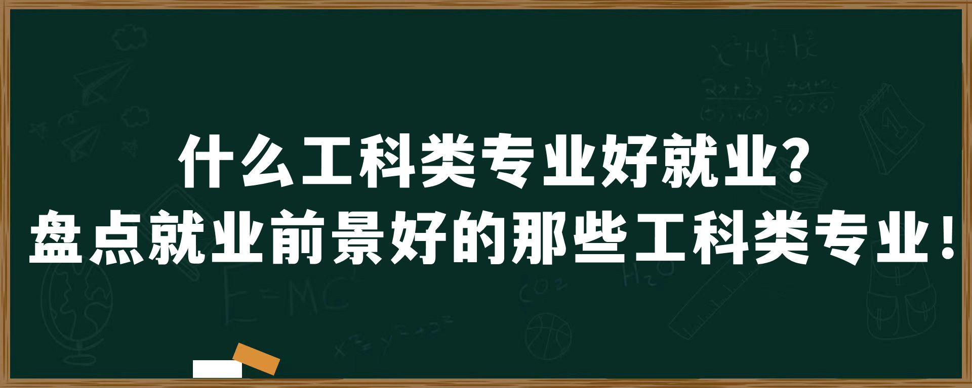 什么工科类专业好就业？盘点就业前景好的那些工科类专业！