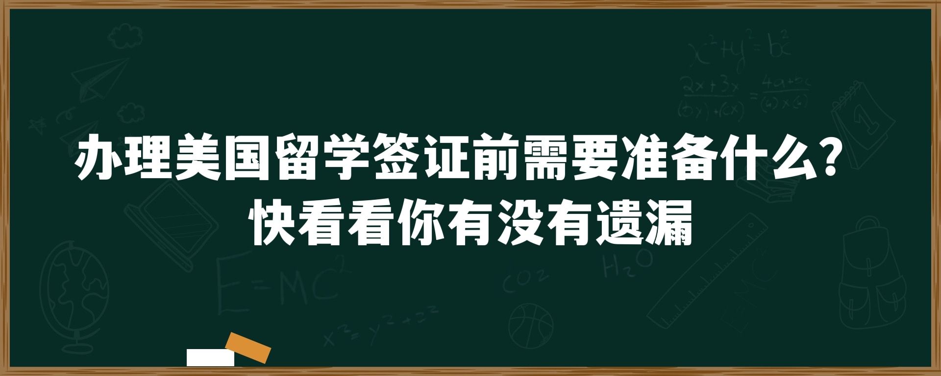 办理美国留学签证前需要准备什么？快看看你有没有遗漏