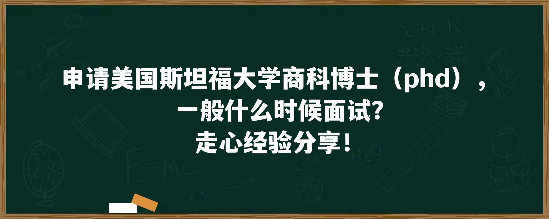 申请美国斯坦福大学商科博士（phd），一般什么时候面试？走心经验分享！