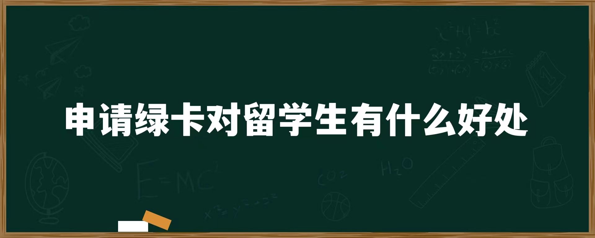 申请绿卡对留学生有什么好处