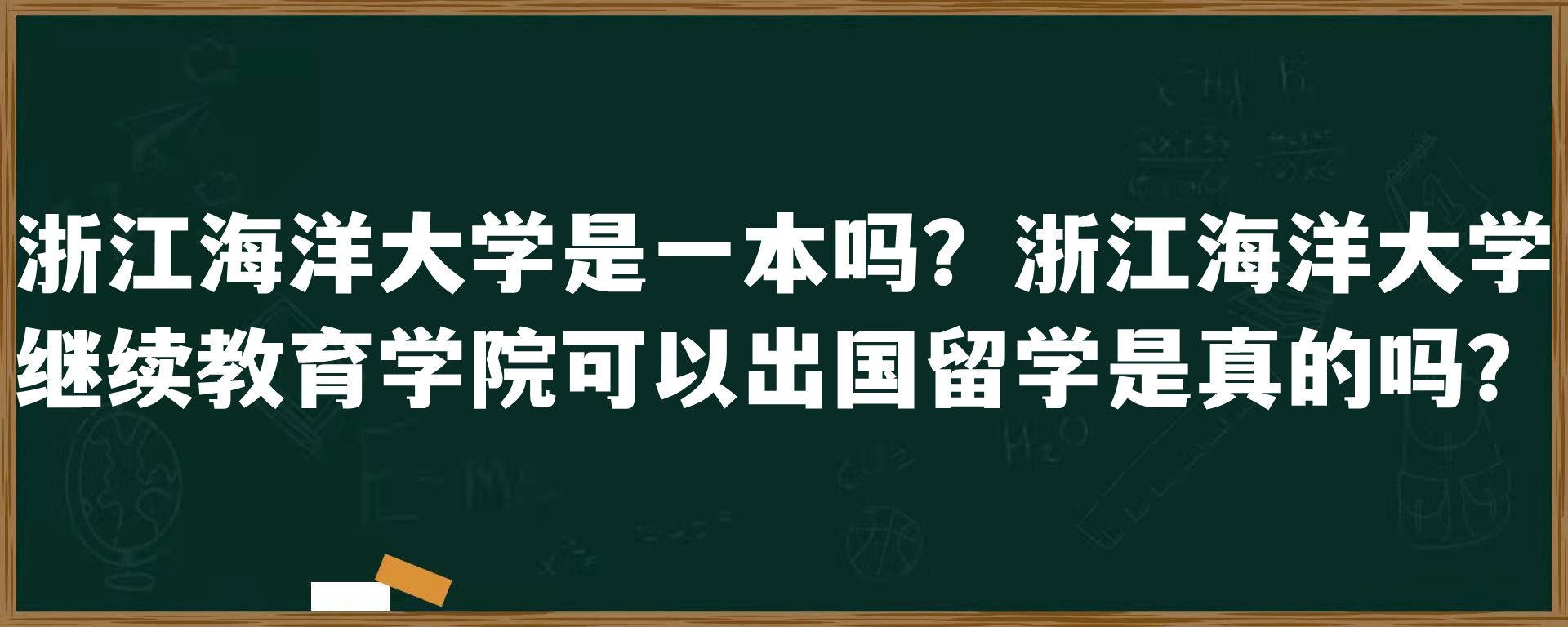 浙江海洋大学是一本吗？浙江海洋大学继续教育学院可以出国留学是真的吗？