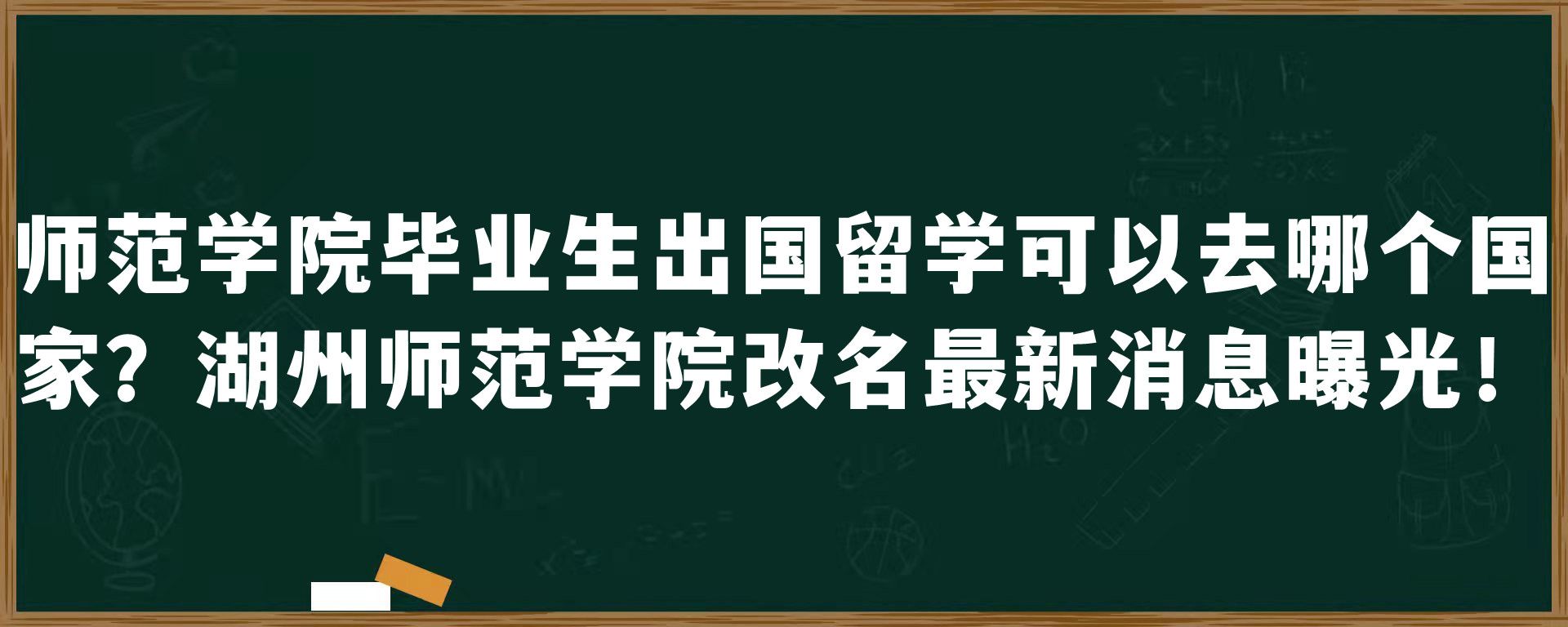 师范学院毕业生出国留学可以去哪个国家？湖州师范学院改名最新消息曝光！