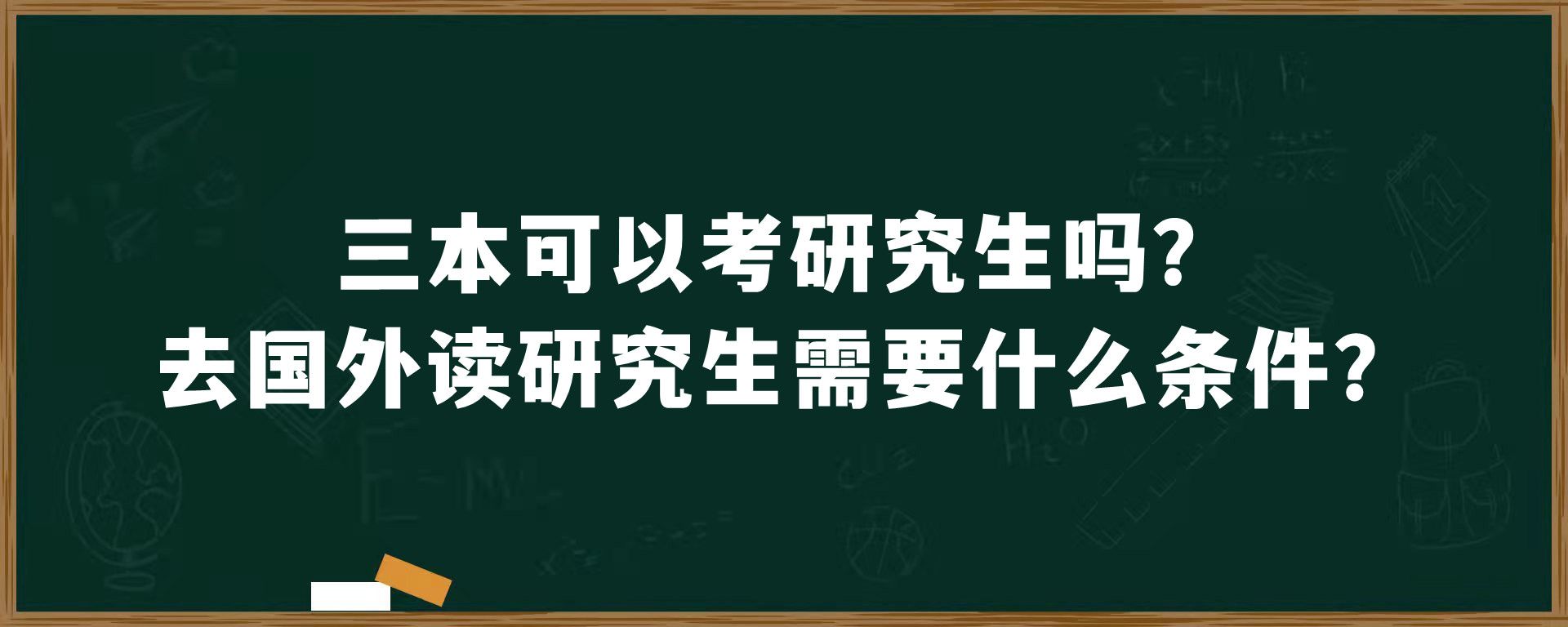 三本可以考研究生吗？去国外读研究生需要什么条件？