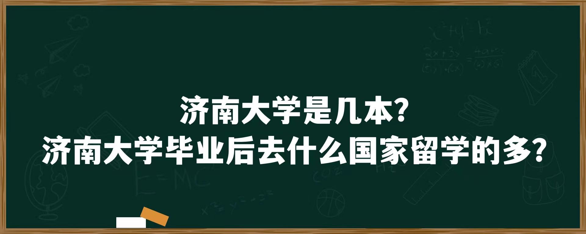 济南大学是几本？济南大学毕业后去什么国家留学的多？