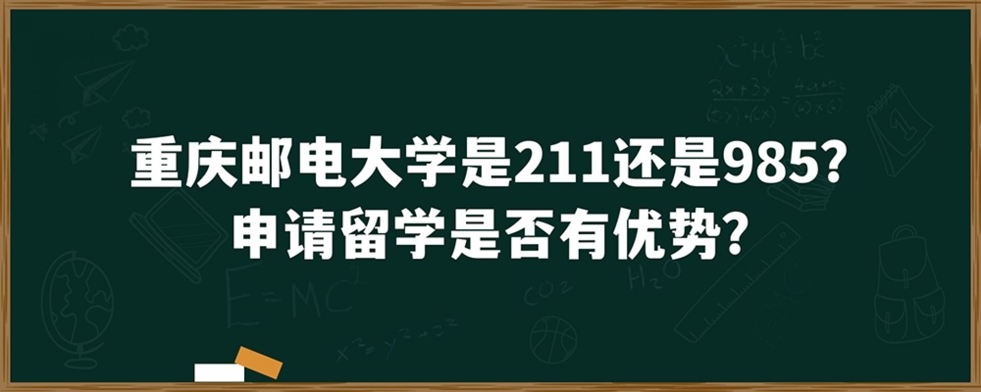 重庆邮电大学是211还是985？申请留学是否有优势？