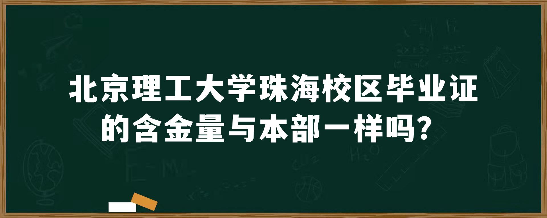 北京理工大学珠海校区毕业证的含金量与本部一样吗？