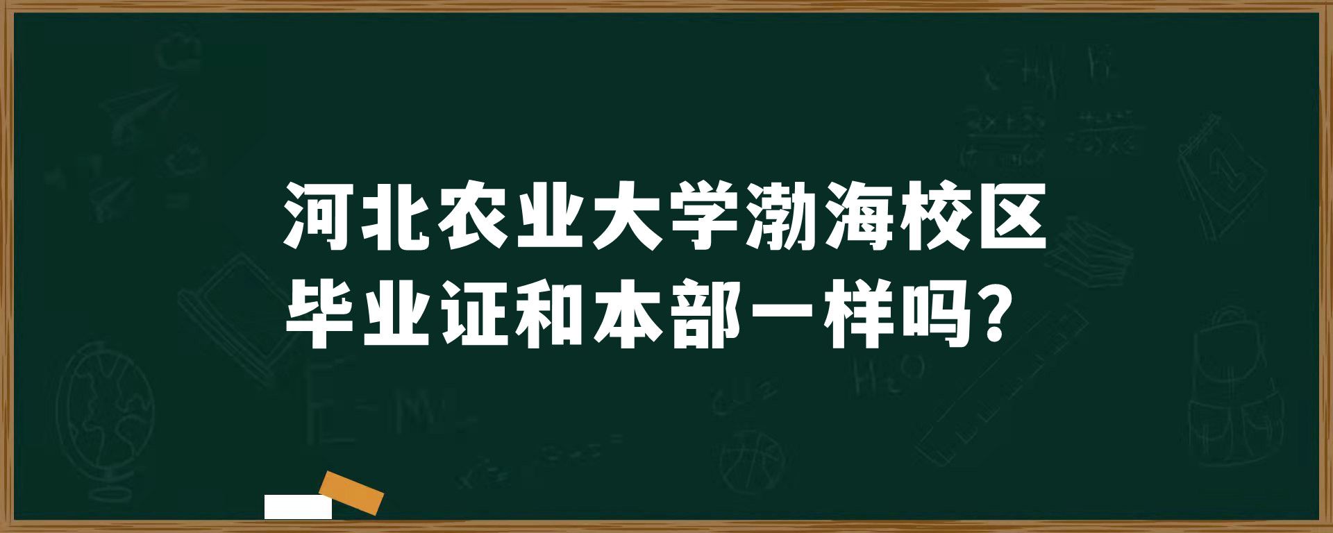 河北农业大学渤海校区毕业证和本部一样吗？