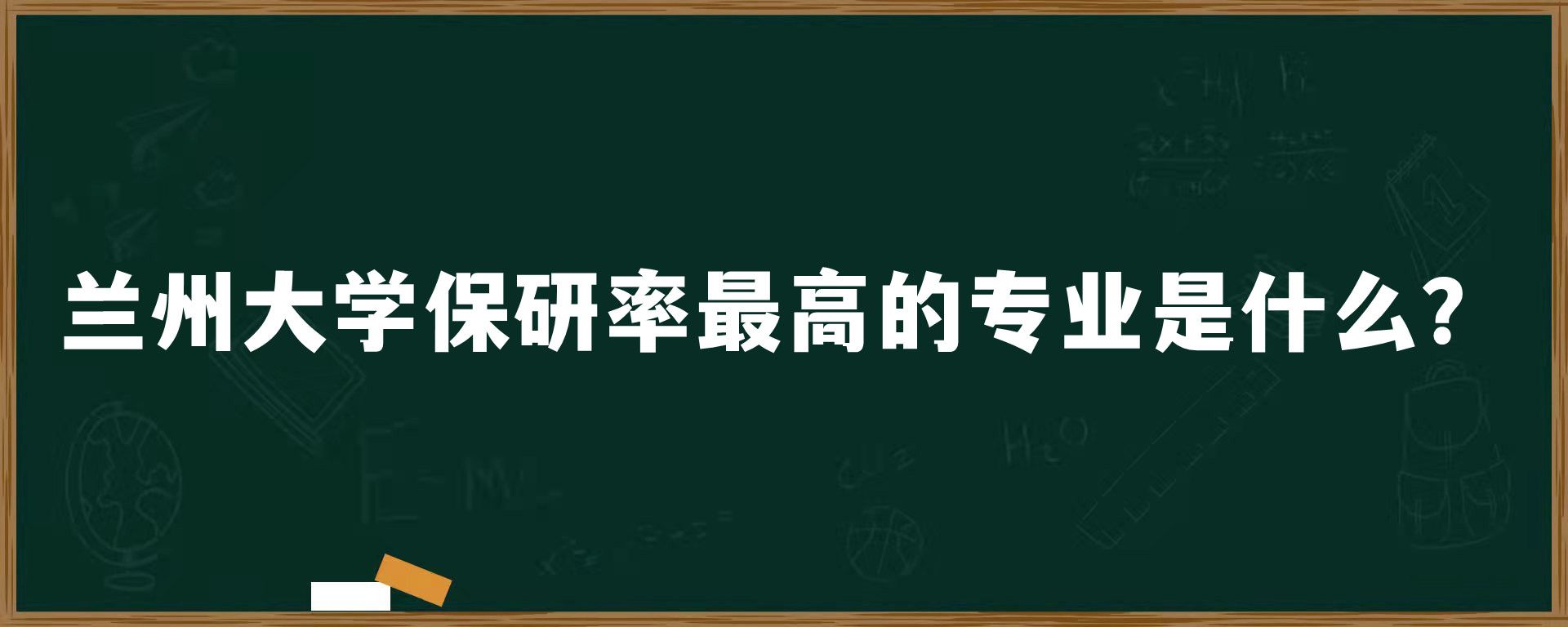 兰州大学保研率最高的专业是什么？