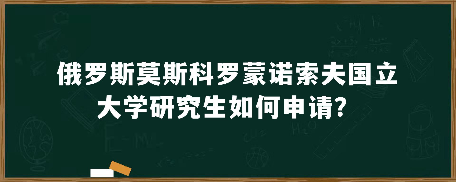 俄罗斯莫斯科罗蒙诺索夫国立大学研究生如何申请？