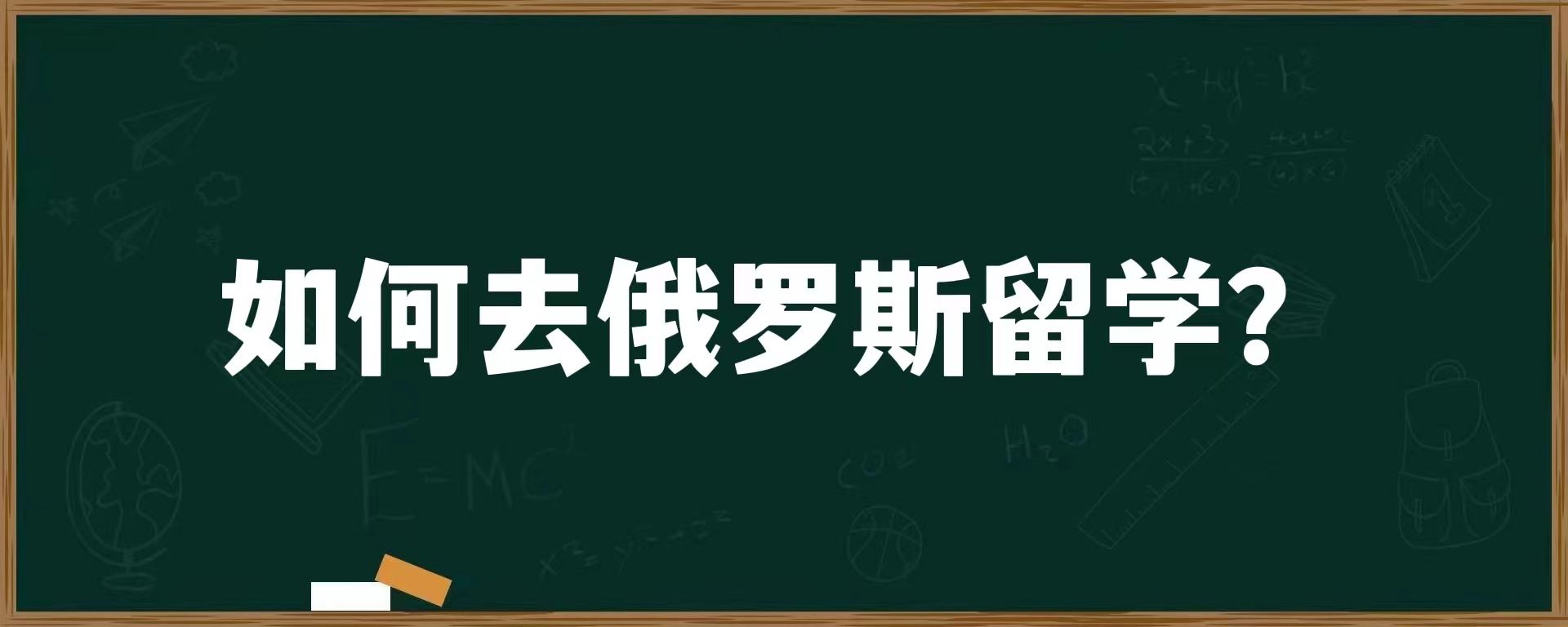 如何去俄罗斯留学？