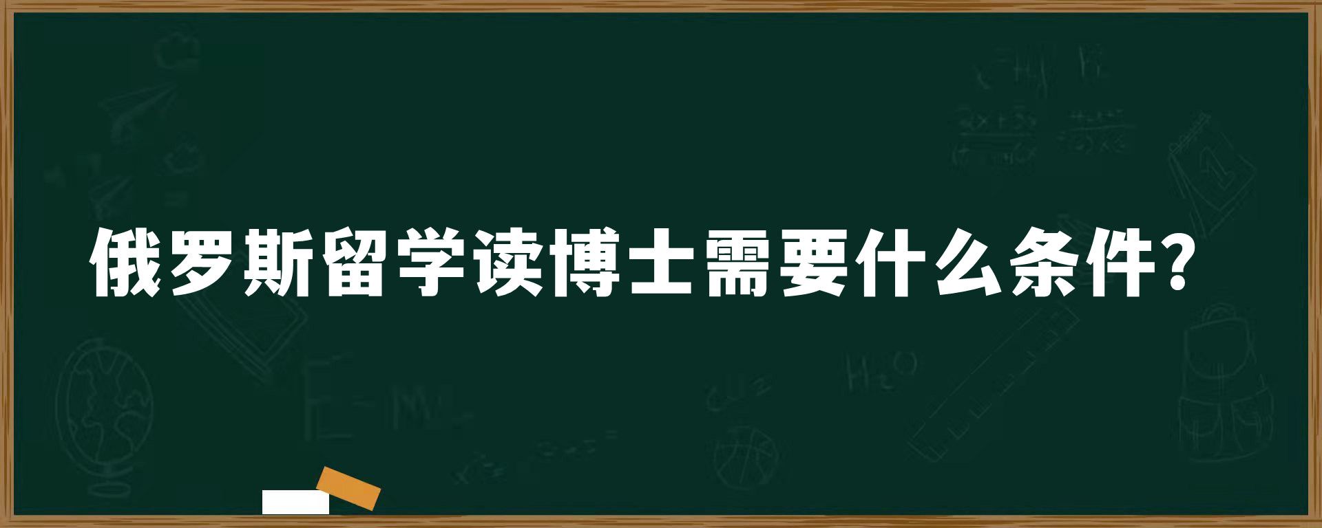 俄罗斯留学读博士需要什么条件？