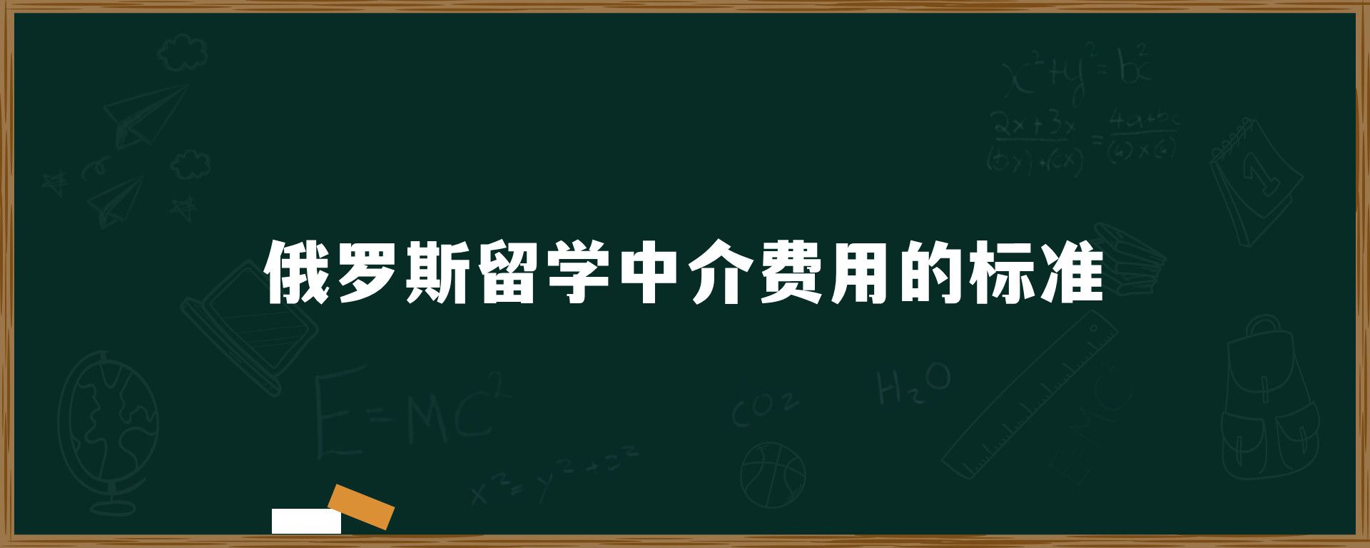 俄罗斯留学中介费用的标准