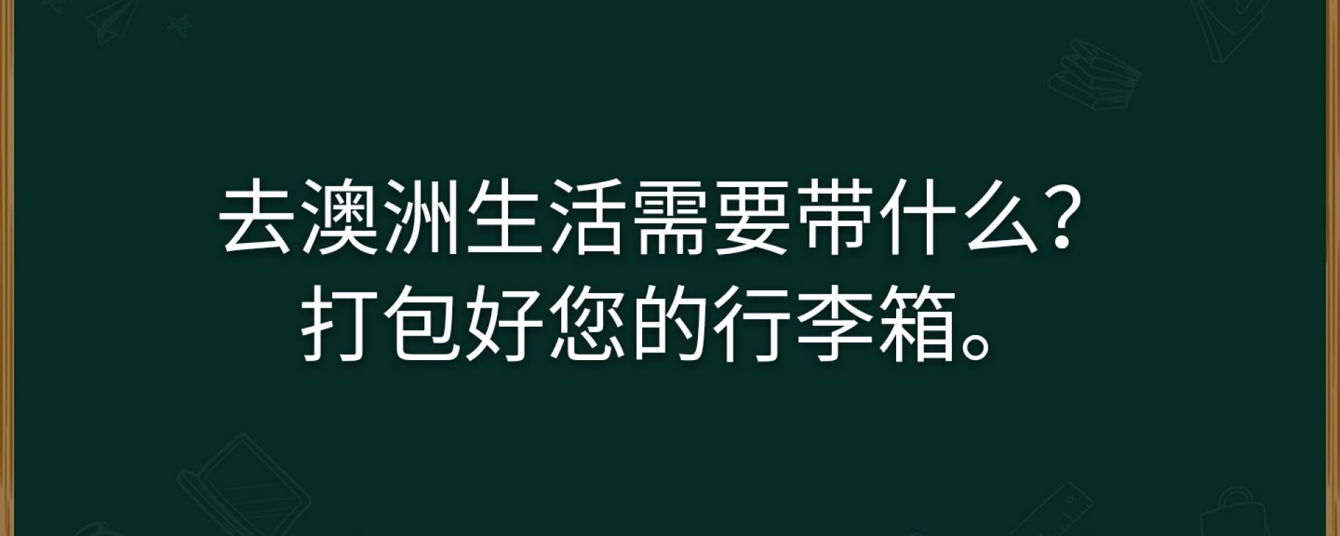 去澳洲生活需要带什么，打包好您的行李箱！