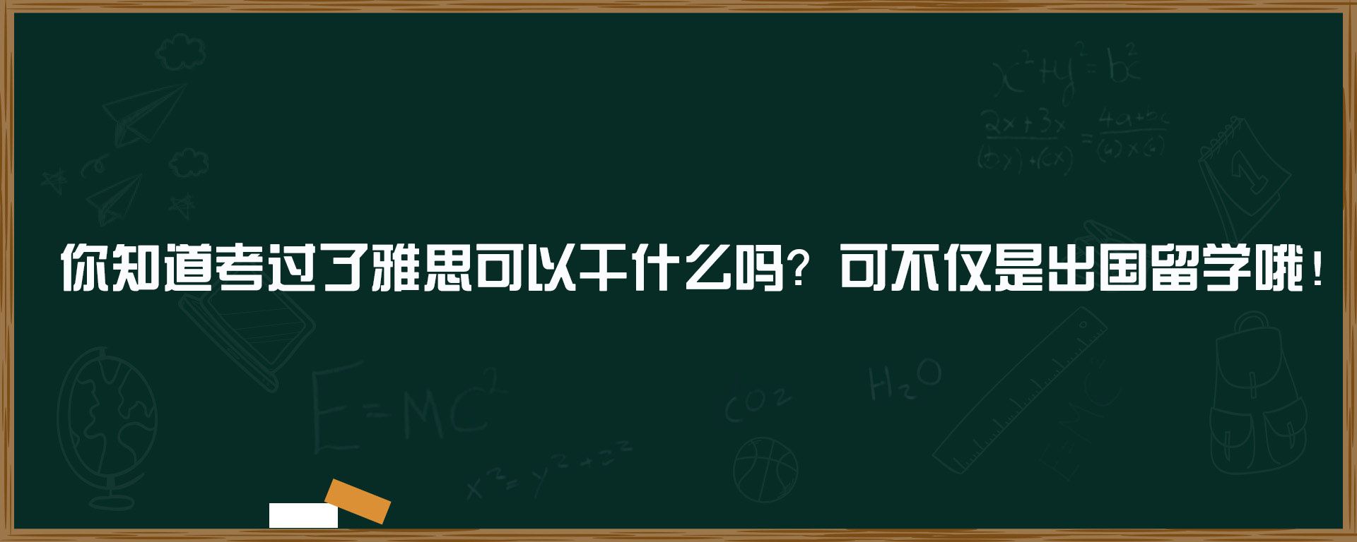 你知道考过了雅思可以干什么吗？可不仅是出国留学哦！