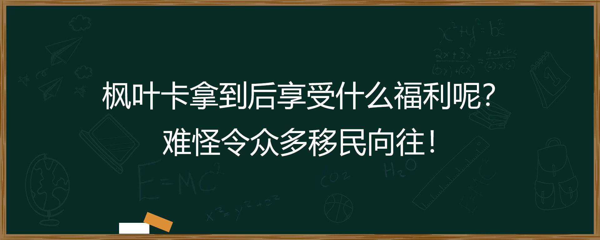 枫叶卡拿到后享受什么福利呢？难怪令众多移民向往！