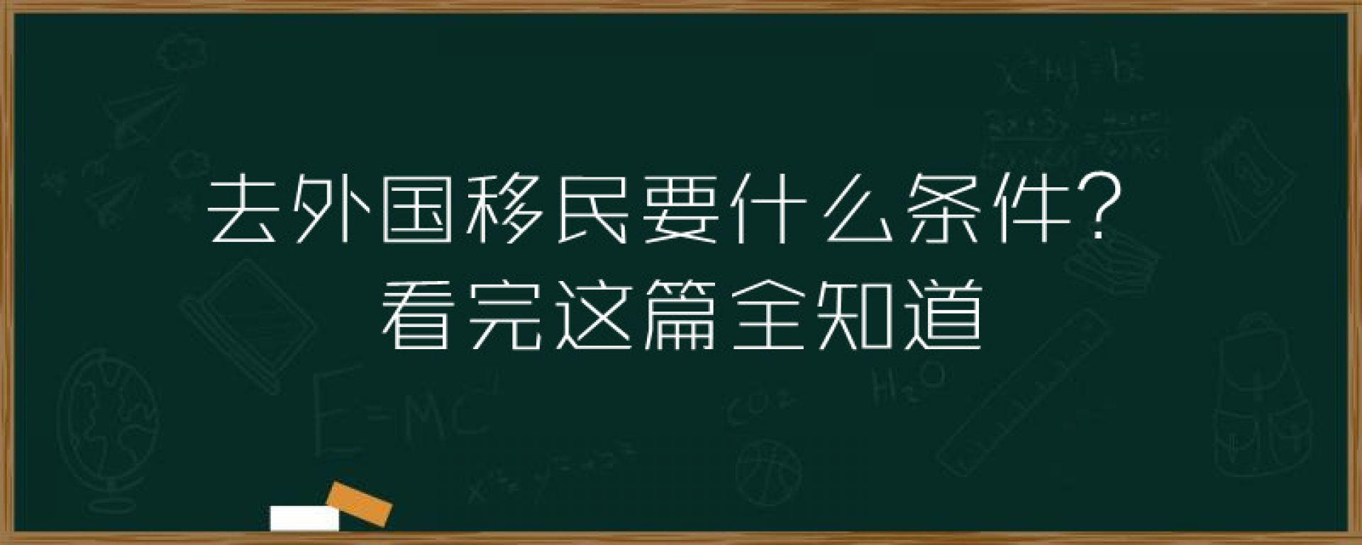 去外国移民要什么条件？看完这篇全知道