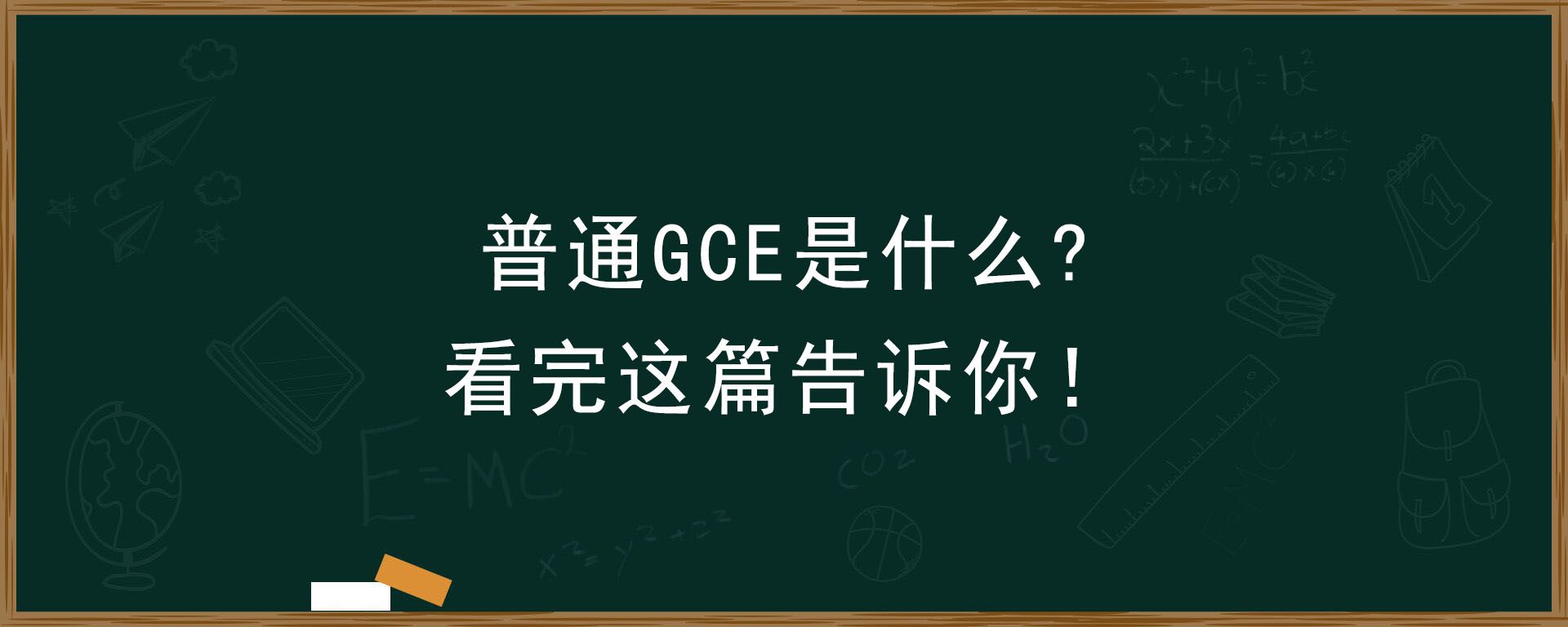 普通GCE是什么？看完这篇告诉你！