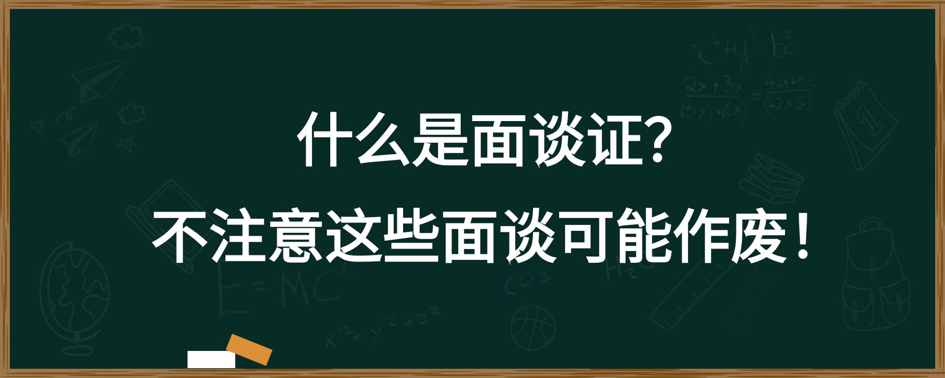 什么是面谈证？不注意这面谈可能作废！