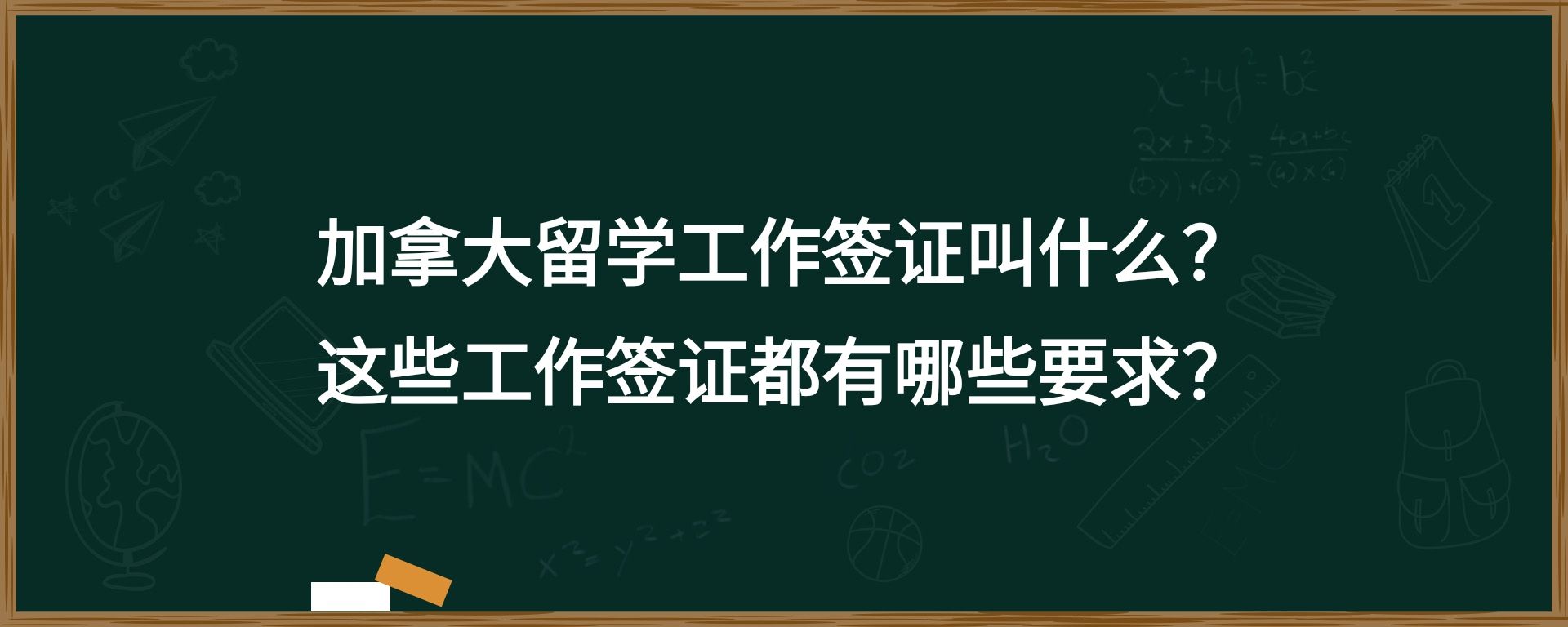 加拿大留学工作签证叫什么？这些工作签证都有哪些要求？