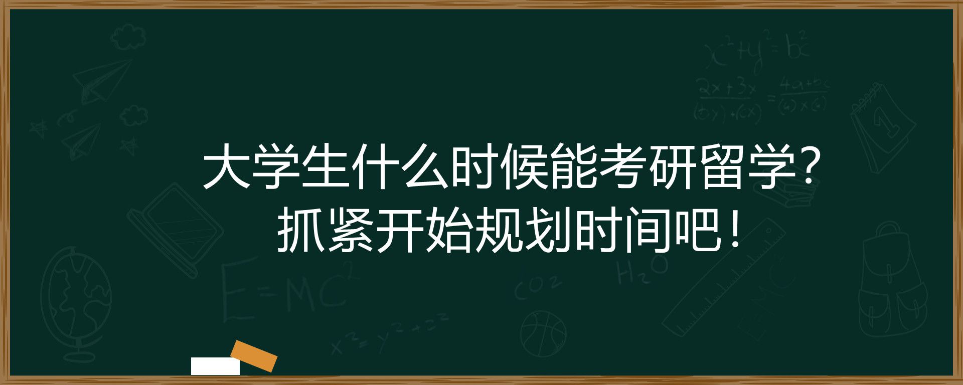 大学生什么时候能考研留学？抓紧开始规划时间吧！