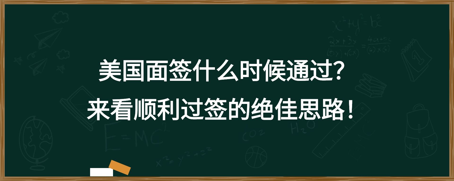 美国面签什么时候通过？来看顺利过签的绝佳思路！