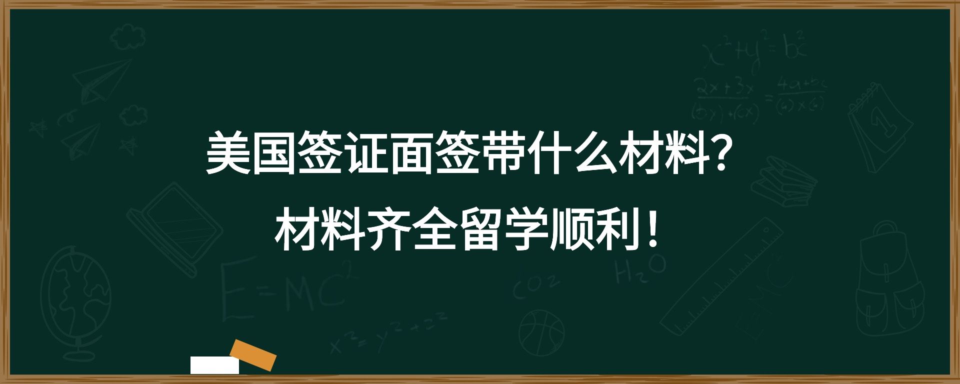 美国签证面签带什么材料？材料齐全留学顺利！