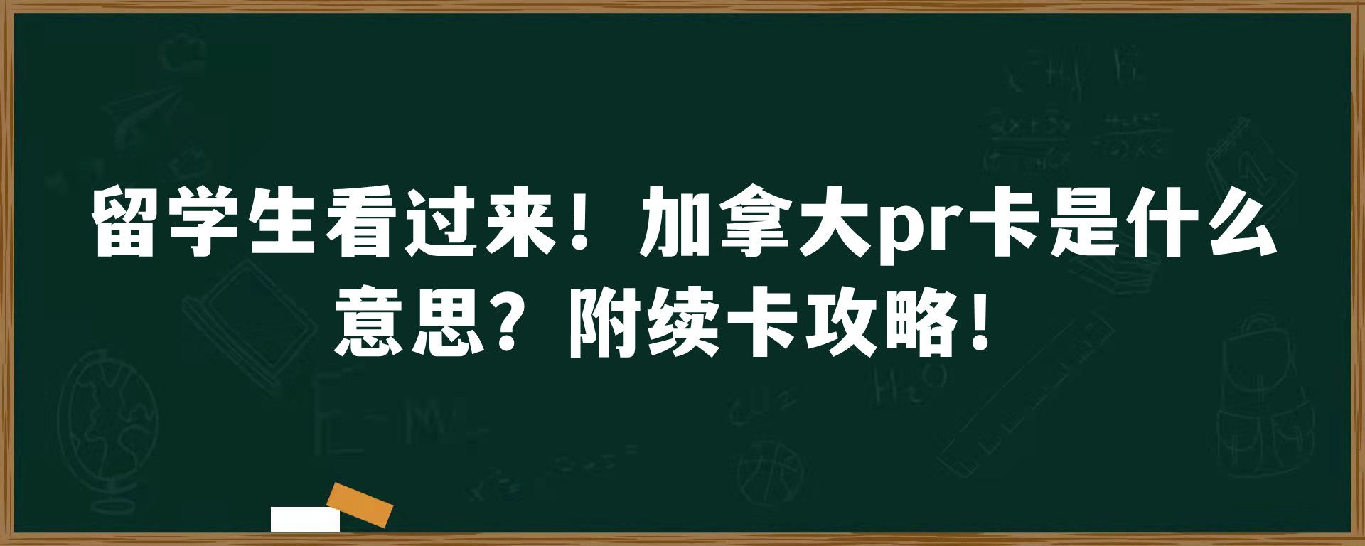 留学生看过来！加拿大pr卡是什么意思？附续卡攻略！