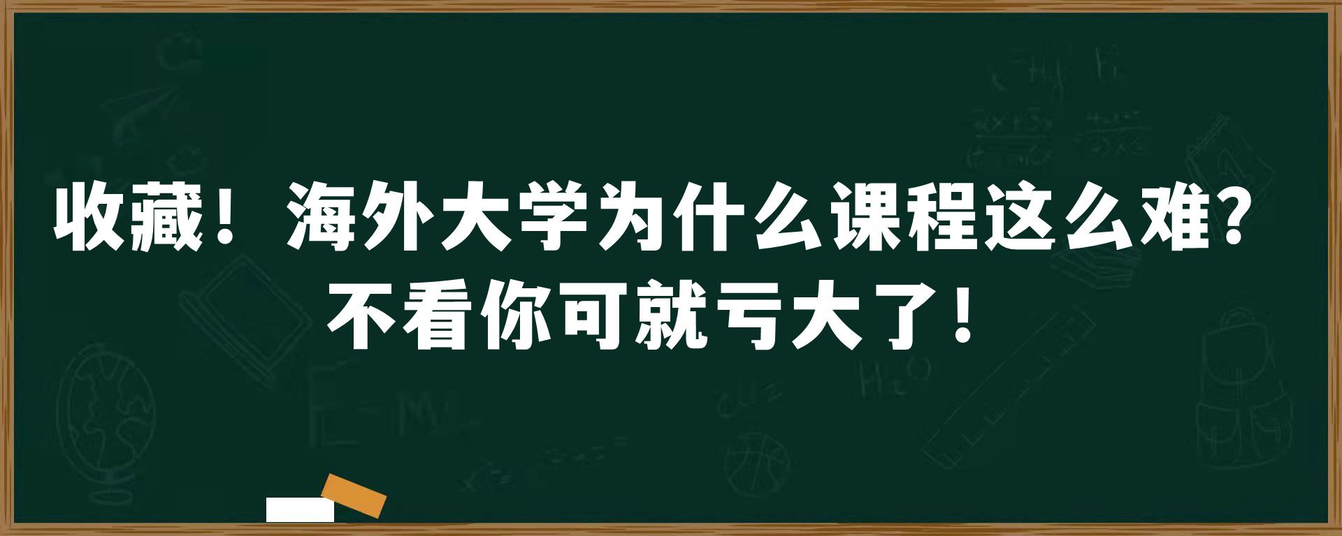 收藏！海外大学为什么课程这么难？不看你可就亏大了！