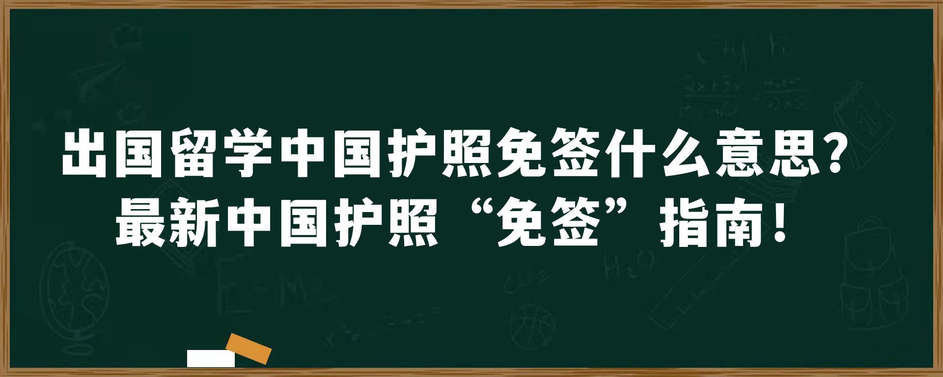 出国留学中国护照免签什么意思？最新中国护照“免签”指南！